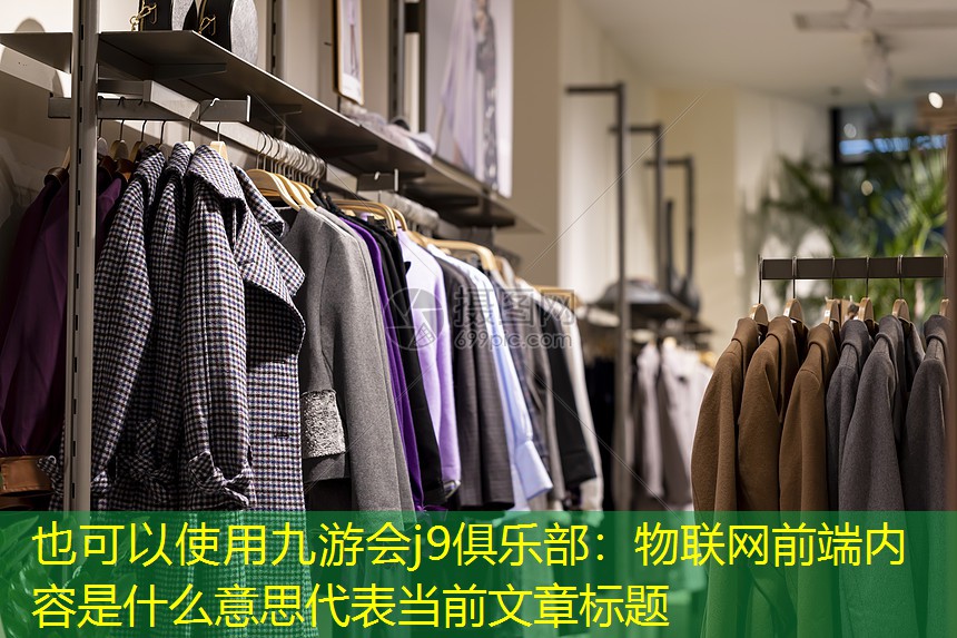 九游会j9俱乐部：物联网前端内容是什么意思
