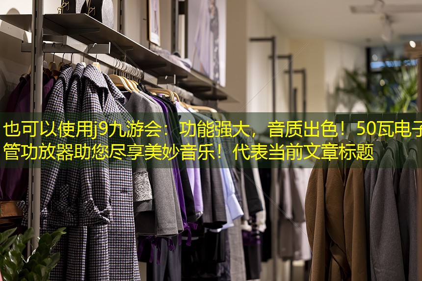 j9九游会：功能强大，音质出色！50瓦电子管功放器助您尽享美妙音乐！