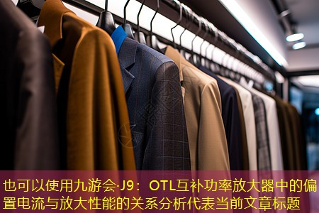 九游会·J9：OTL互补功率放大器中的偏置电流与放大性能的关系分析