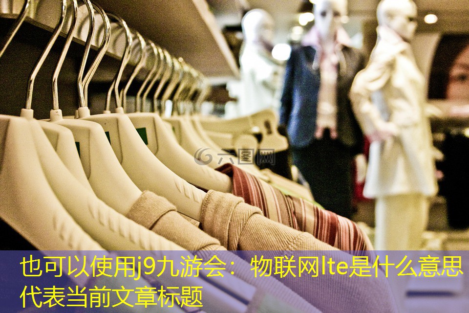 j9九游会：物联网lte是什么意思