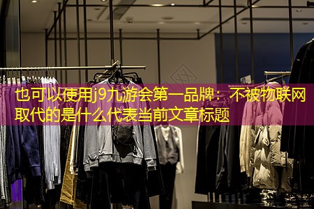 j9九游会第一品牌：不被物联网取代的是什么