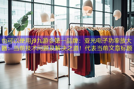 j9九游会第一品牌：亚光电子功率放大器：当前技术问题及解决之道！