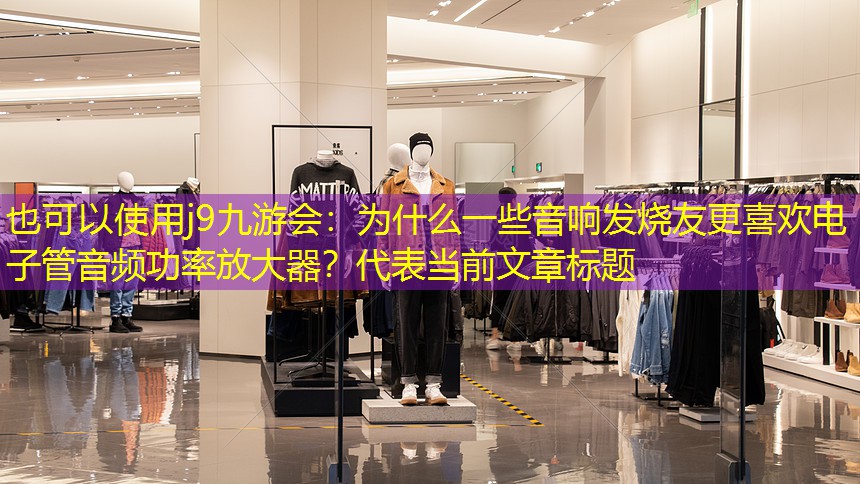 j9九游会：为什么一些音响发烧友更喜欢电子管音频功率放大器？