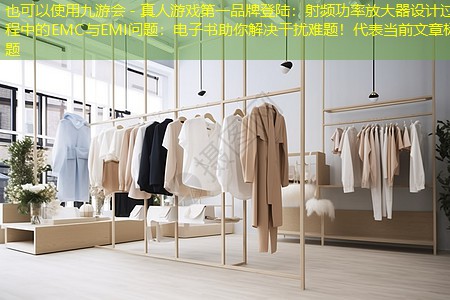九游会 - 真人游戏第一品牌登陆：射频功率放大器设计过程中的EMC与EMI问题：电子书助你解决干扰难题！