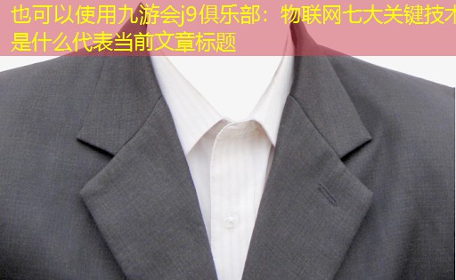 九游会j9俱乐部：物联网七大关键技术是什么