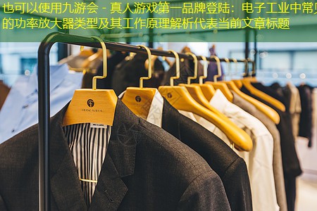 电子工业中常见的功率放大器类型及其工作原理解析 电子工业中常见的功率放大器类型及其工作原理解析