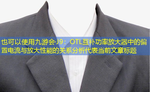 OTL互补功率放大器中的偏置电流与放大性能的关系分析 OTL互补功率放大器中的偏置电流与放大性能的关系分析