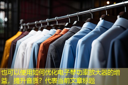 如何优化电子琴功率放大器的增益,提升音质? 如何优化电子琴功率放大器的增益,提升音质?