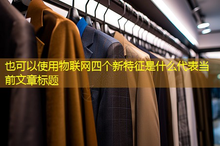 物联网四个新特征是什么 物联网四个新特征是什么