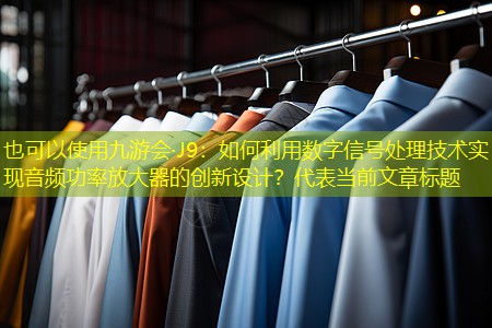 如何利用数字信号处理技术实现音频功率放大器的创新设计? 如何利用数字信号处理技术实现音频功率放大器的创新设计?